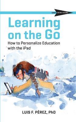 Learning on the Go: How to Personalize Education with the iPad - Luis Perez