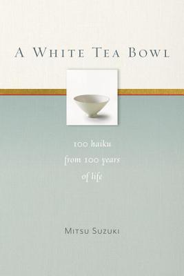 A White Tea Bowl: 100 Haiku from 100 Years of Life - Mitsu Suzuki