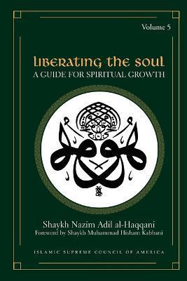 Liberating the Soul: A Guide for Spiritual Growth, Volume Five - Shaykh Nazim Adil Al-haqqani