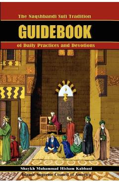 The Naqshbandi Sufi Tradition Guidebook of Daily Practices and Devotions - Muhammad Hisham Kabbani