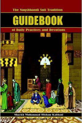 The Naqshbandi Sufi Tradition Guidebook of Daily Practices and Devotions - Muhammad Hisham Kabbani