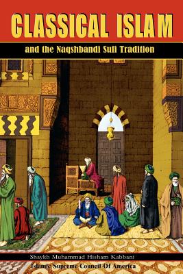 Classical Islam and the Naqshbandi Sufi Tradition - Muhammad Hisham Kabbani