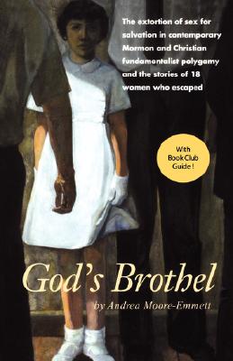 God's Brothel: The Extortion of Sex for Salvation in Contemporary Mormon and Christian Fundamentalist Polygamy and the Stories of 18 - Andrea Moore-emmett