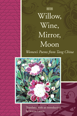 Willow, Wine, Mirror, Moon: Women's Poems from Tang China - Jeanne Larsen