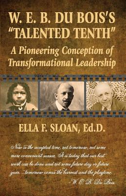 W. E. B. Du Bois's Talented Tenth: A Pioneering Conception of Transformational Leadership - Ella F. Sloan