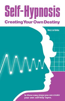 Self-Hypnosis: Creating Your Own Destiny - Henry Leo Bolduc