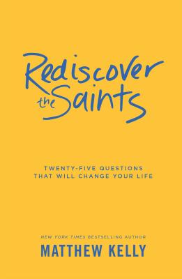 Rediscover the Saints: Twenty-Five Questions That Will Change Your Life - Matthew Kelly