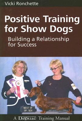 Positive Training for Show Dogs: Building a Relationship for Success - Vicki M. Ronchette