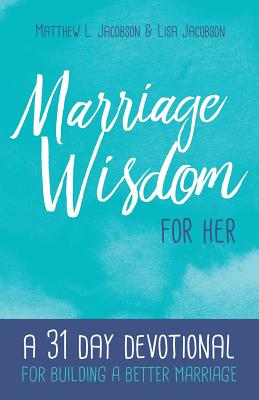 Marriage Wisdom for Her: A 31 Day Devotional for Building a Better Marriage - Lisa Jacobson