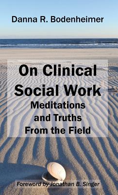 On Clinical Social Work: Meditations and Truths From the Field - Danna R. Bodenheimer