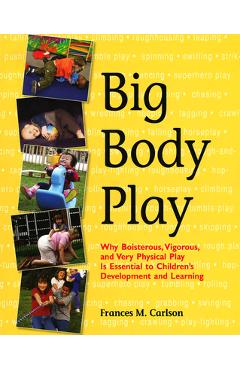 Poza produsului Big Body Play: Why Boisterous, Vigorous, and Very Physical Play Is Essential to Children's Development and Learning - Frances M. Carlson