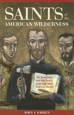 Saints of the American Wilderness: The Brave Lives and Holy Deaths of the Eight North American Martyrs - John O'brien