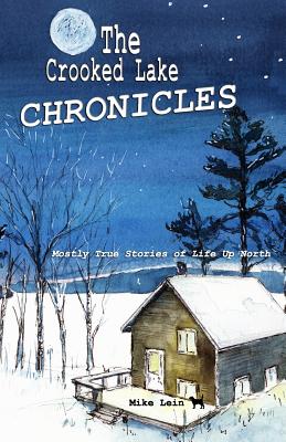 The Crooked Lake Chronicles: Mostly True Stories of Life Up North - Mike Lein