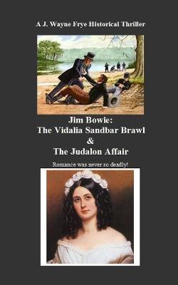 Jim Bowie: The Vidalia Sandbar Brawl And the Judalon Affair - Wayne Frye