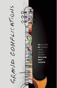Coperta cărții 'Grand Complications: 50 Guitars and 50 Stories from Inlay Artist William Grit Laskin - Grit Laskin'
