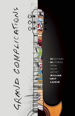 Coperta cărții 'Grand Complications: 50 Guitars and 50 Stories from Inlay Artist William Grit Laskin - Grit Laskin'