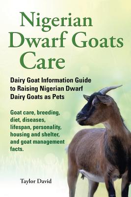 Nigerian Dwarf Goats Care: Dairy Goat Information Guide to Raising Nigerian Dwarf Dairy Goats as Pets - Taylor David