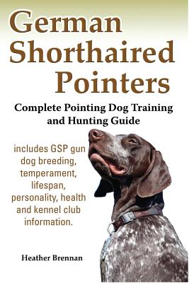 German Shorthaired Pointers: Complete Pointing Dog Training and Hunting Guide - Heather Brennan