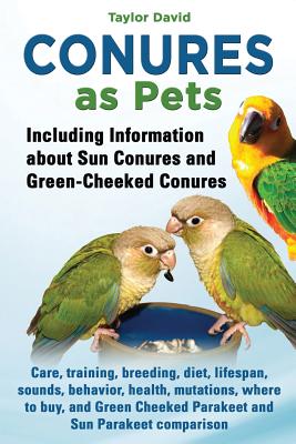 Conures as Pets - Including Information about Sun Conures and Green-Cheeked Conures - Taylor David