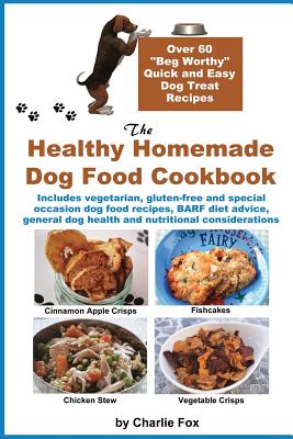 The Healthy Homemade Dog Food Cookbook: Over 60 Beg-Worthy Quick and Easy Dog Treat Recipes - Charlie Fox