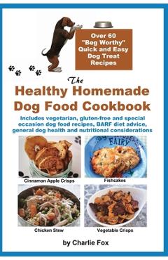 The Healthy Homemade Dog Food Cookbook: Over 60 'Beg-Worthy' Quick and Easy Dog Treat Recipes: Includes vegetarian, gluten-free and special occasion d