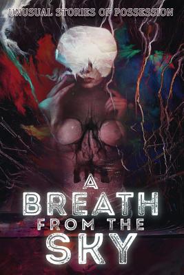 A Breath from the Sky: Unusual Stories of Possession - Scott R. Jones