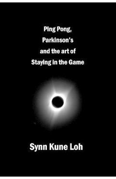 Coperta cărții 'Ping Pong, Parkinsons and the Art of Staying in the Game - Synn Kune Loh'