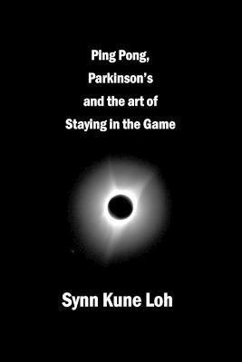 Ping Pong, Parkinsons and the Art of Staying in the Game - Synn Kune Loh