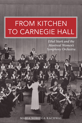 From Kitchen to Carnegie Hall: Ethel Stark and the Montreal Women's Symphony Orchestra - Maria Noriega Rachwal
