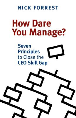 How Dare You Manage? Seven Principles to Close the CEO Skill Gap - Nick Forrest