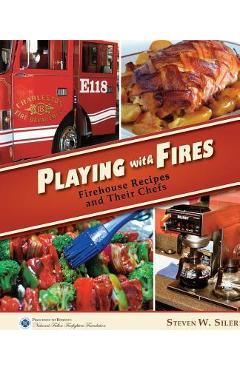 Poza produsului Playing with Fires: Firehouse Recipes and Their Chefs - Steven W. Siler
