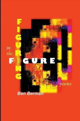 Figuring in the Figure: Poems - Ben Berman