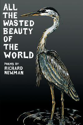 All the Wasted Beauty of the World - Poems - Richard Newman