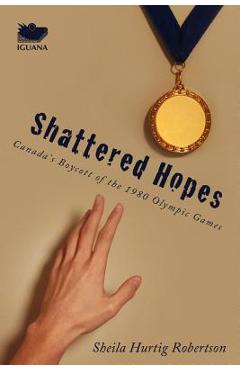 Coperta cărții 'Shattered Hopes: Canada's Boycott of the 1980 Olympic Games - Sheila Hurtig Robertson'