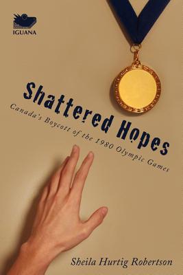 Coperta cărții 'Shattered Hopes: Canada's Boycott of the 1980 Olympic Games - Sheila Hurtig Robertson'