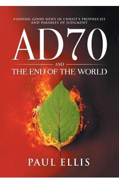 Poza produsului AD70 and the End of the World: Finding Good News in Christ's Prophecies and Parables of Judgment - Paul Ellis