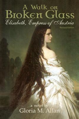 A Walk on Broken Glass: Elisabeth, Empress of Austria - Gloria Allan