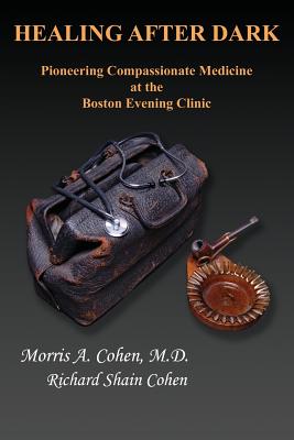 Healing After Dark: Pioneering Compassionate Medicine at the Boston Evening Clinic - Morris A. Cohen