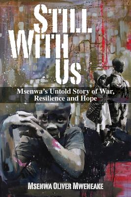 Still With Us: Msenwa's Untold Story of War, Resilience and Hope - Msenwa Oliver Mweneake