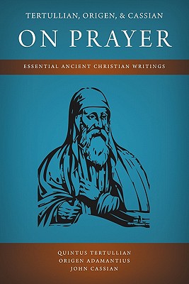 Tertullian, Origen, and Cassian on Prayer: Essential Ancient Christian Writings - Quintus Tertullian