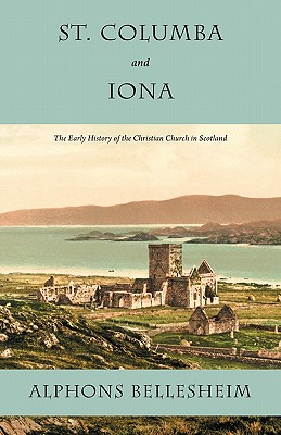 St. Columba and Iona: The Early History of the Christian Church in Scotland - Alphons Bellesheim