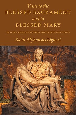 Visits to the Blessed Sacrament and to Blessed Mary: Prayers and Meditations for Thirty-One Visits - Saint Alphonsus Liguori