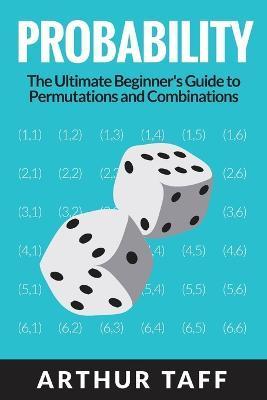 Probability: The Ultimate Beginner's Guide to Permutations & Combinations - Arthur Taff