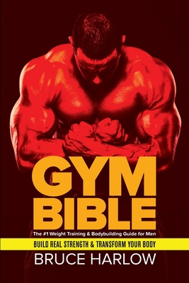 Gym Bible: The #1 Weight Training & Bodybuilding Guide for Men - Build Real Strength & Transform Your Body - Bruce Harlow