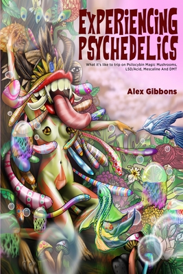 Experiencing Psychedelics - What it's like to trip on Psilocybin Magic Mushrooms, LSD/Acid, Mescaline And DMT - Alex Gibbons