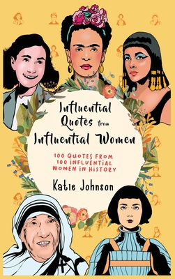 Inspiring Quotes from Inspiring Women 100 Quotes from 100 Influential Women in History - Katie Johnson