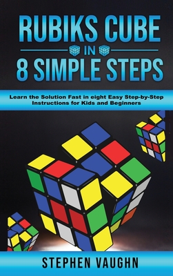 Rubiks Cube In 8 Simple Steps - Learn The Solution Fast In Eight Easy Step-By-Step Instructions For Kids And Beginners - Stephen Vaughn