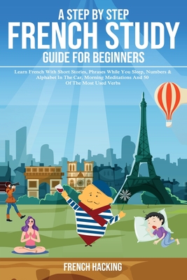 A step by step French study guide for beginners - Learn French with short stories, phrases while you sleep, numbers & alphabet in the car, morning med - French Hacking
