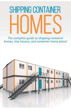Shipping Container Homes: The complete guide to shipping container homes, tiny houses, and container home plans! - Andrew Marshall