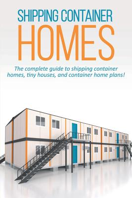 Shipping Container Homes: The complete guide to shipping container homes, tiny houses, and container home plans! - Andrew Marshall